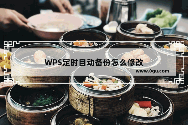 WPS定时自动备份怎么修改