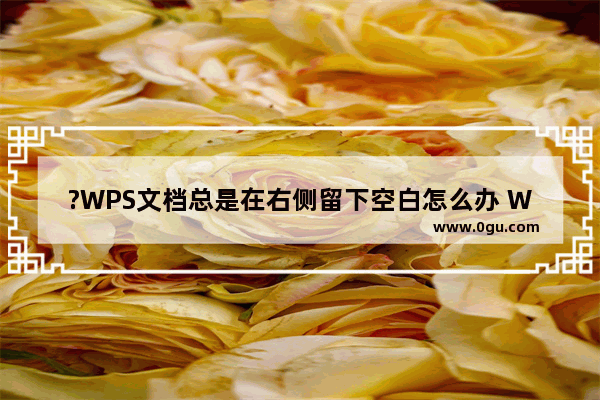 ?WPS文档总是在右侧留下空白怎么办 WPS文档去除右边的空白的方法教程