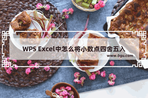 WPS Excel中怎么将小数点四舍五入和取整数 WPS Excel函数将数据取整和四舍五入的方法