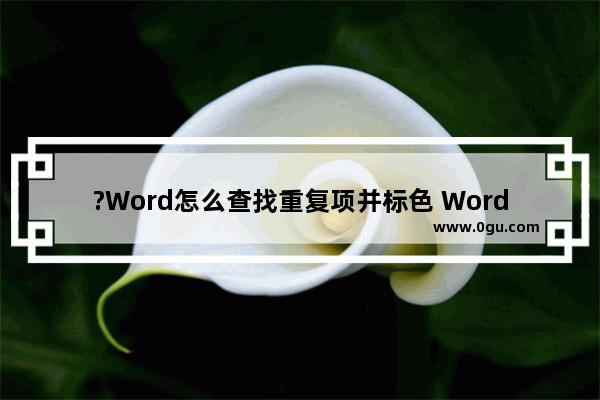 ?Word怎么查找重复项并标色 Word文档查找重复项并标记颜色的方法教程