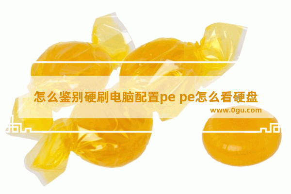 怎么鉴别硬刷电脑配置pe pe怎么看硬盘是不是固态硬盘