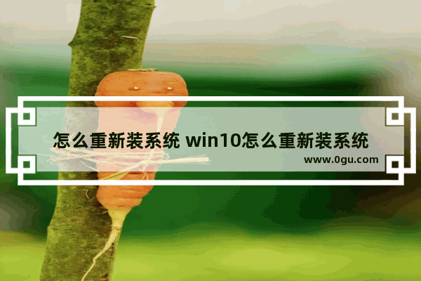 怎么重新装系统 win10怎么重新装系统