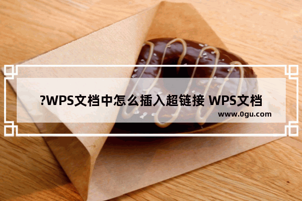 ?WPS文档中怎么插入超链接 WPS文档中做超链接的方法教程