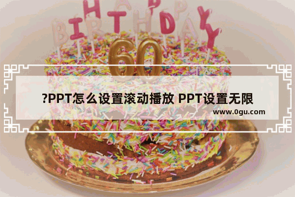 ?PPT怎么设置滚动播放 PPT设置无限循环滚动播放的方法教程