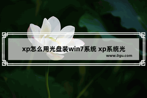 xp怎么用光盘装win7系统 xp系统光盘安装步骤,一键就搞定了