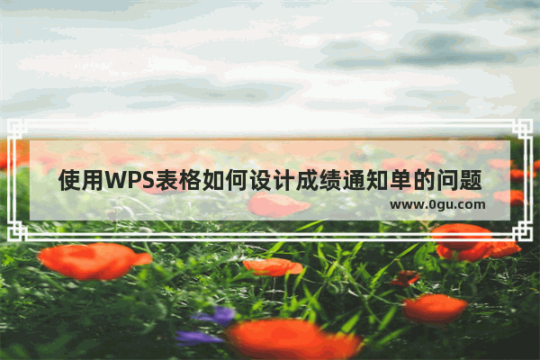 使用WPS表格如何设计成绩通知单的问题