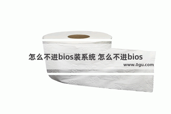 怎么不进bios装系统 怎么不进bios设置u盘启动