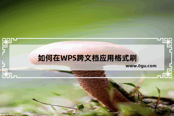 如何在WPS跨文档应用格式刷