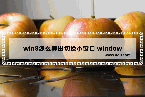 win8怎么弄出切换小窗口 windows8切换窗口