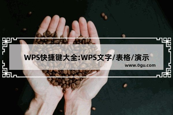 WPS快捷键大全:WPS文字/表格/演示快捷键大全汇总介绍