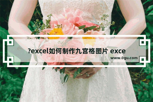 ?excel如何制作九宫格图片 excel制作九宫格图片的方法