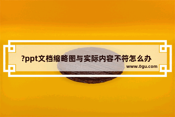 ?ppt文档缩略图与实际内容不符怎么办 ppt缩略图与幻灯片显示不一致的解决方法