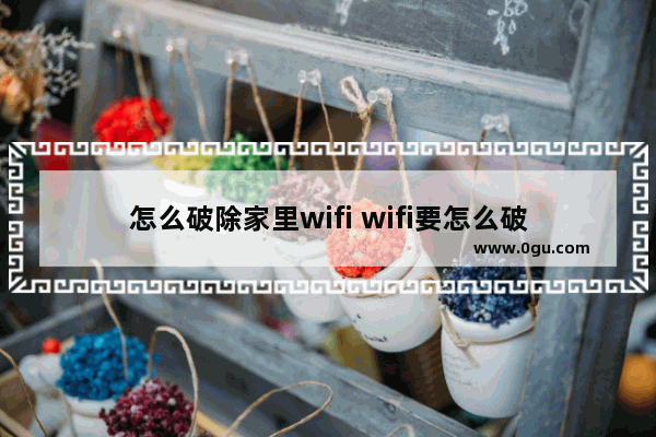 怎么破除家里wifi wifi要怎么破