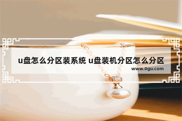 u盘怎么分区装系统 u盘装机分区怎么分区