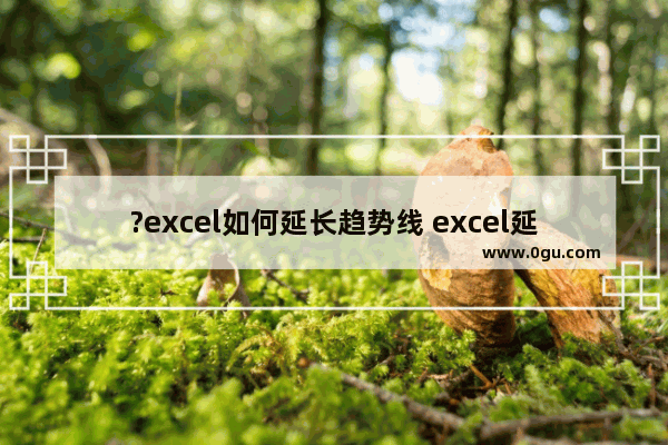 ?excel如何延长趋势线 excel延长散点图中趋势线的方法