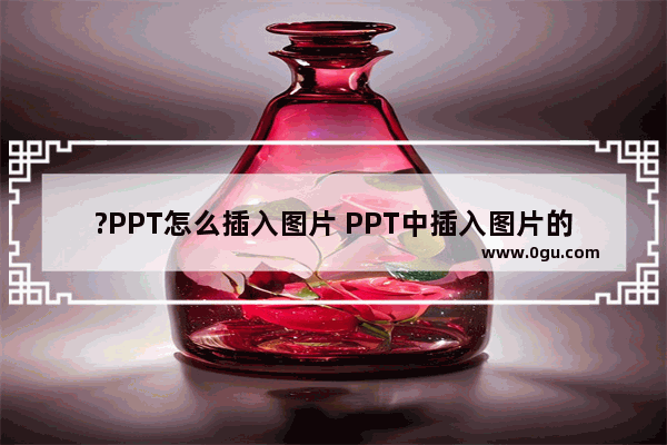 ?PPT怎么插入图片 PPT中插入图片的方法教程