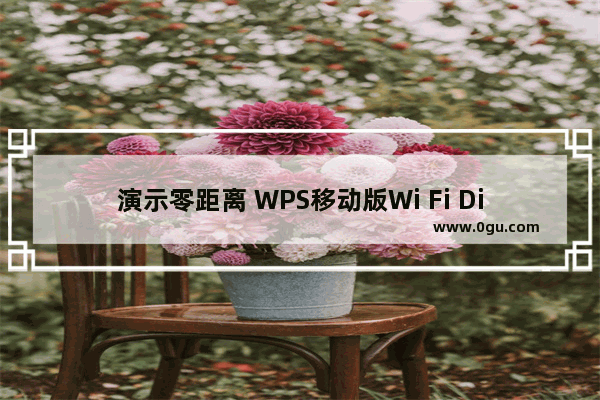 演示零距离 WPS移动版Wi Fi Direct共享播放解读