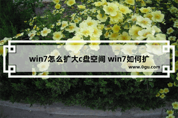 win7怎么扩大c盘空间 win7如何扩大c盘空间