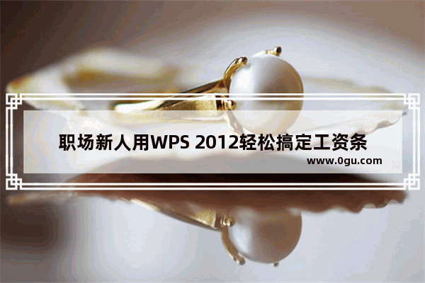 职场新人用WPS 2012轻松搞定工资条