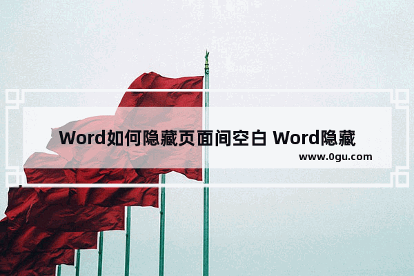 Word如何隐藏页面间空白 Word隐藏页面间空白的方法