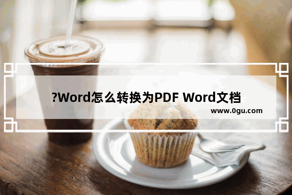 ?Word怎么转换为PDF Word文档转换成pdf格式的方法教程