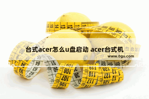 台式acer怎么u盘启动 acer台式机u盘启动