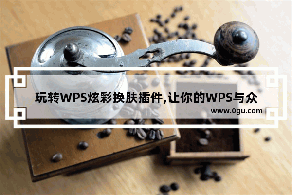 玩转WPS炫彩换肤插件,让你的WPS与众不同