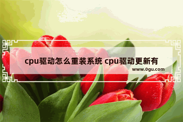 cpu驱动怎么重装系统 cpu驱动更新有什么好处