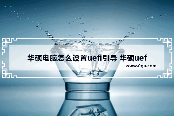 华硕电脑怎么设置uefi引导 华硕uefibios怎么设置