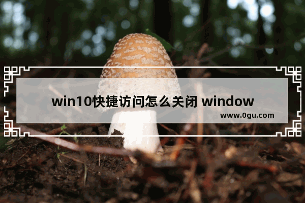 win10快捷访问怎么关闭 windows10快速访问怎么关闭