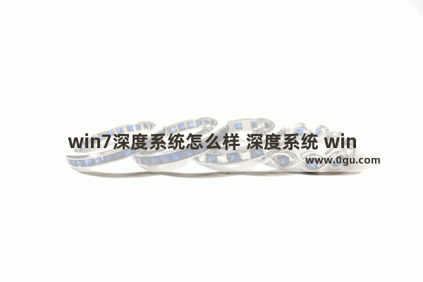 win7深度系统怎么样 深度系统 win7