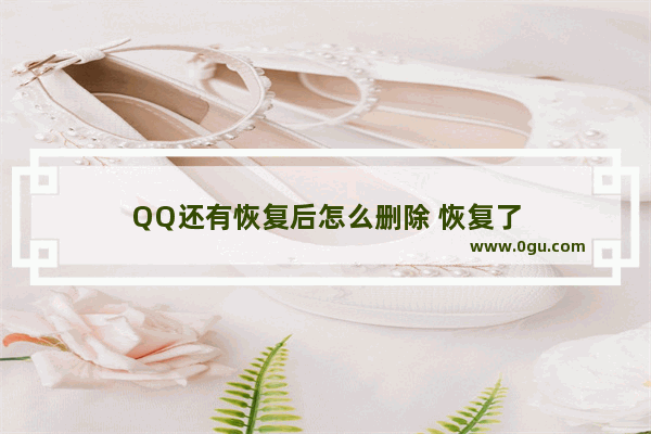 QQ还有恢复后怎么删除 恢复了