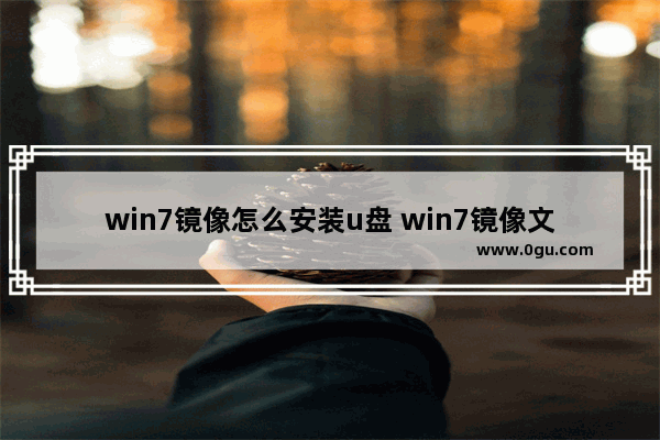 win7镜像怎么安装u盘 win7镜像文件怎么安装系统