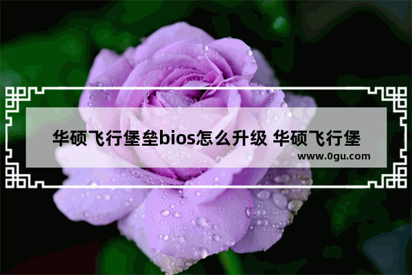 华硕飞行堡垒bios怎么升级 华硕飞行堡垒bios怎么更新