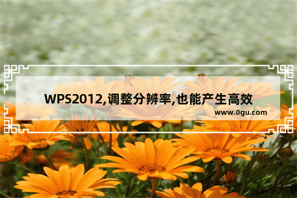 WPS2012,调整分辨率,也能产生高效率!