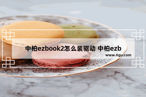 中柏ezbook2怎么装驱动 中柏ezbook2 怎么安装系统