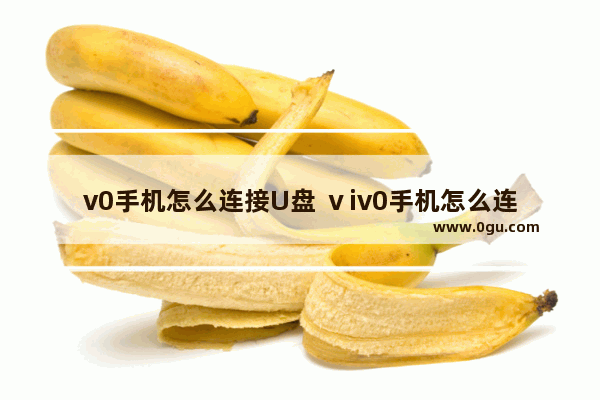 v0手机怎么连接U盘 ⅴiv0手机怎么连接u盘