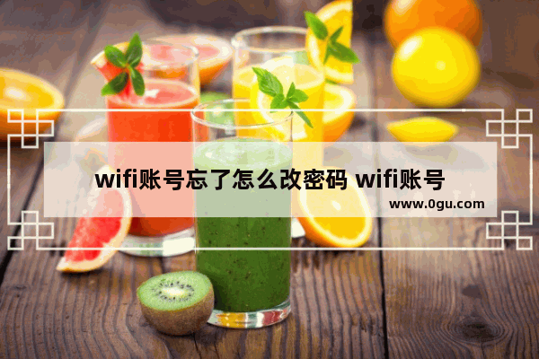 wifi账号忘了怎么改密码 wifi账号密码忘记了怎样改密码