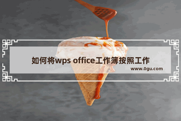 如何将wps office工作簿按照工作表拆分？