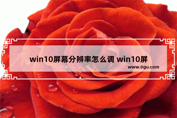 win10屏幕分辨率怎么调 win10屏幕分辨率怎么调不了