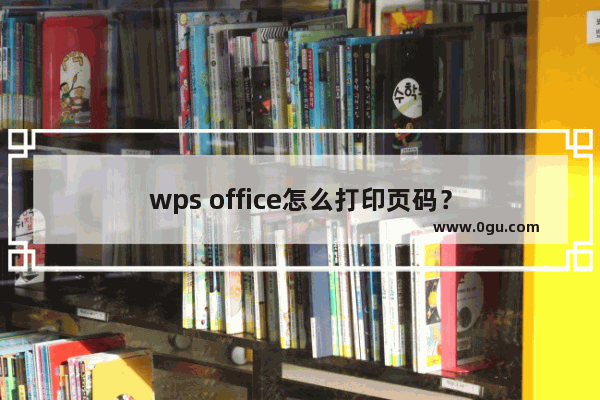 wps office怎么打印页码？