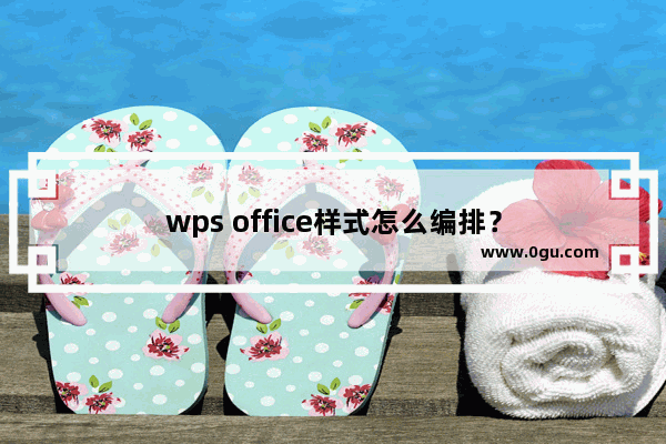 wps office样式怎么编排？