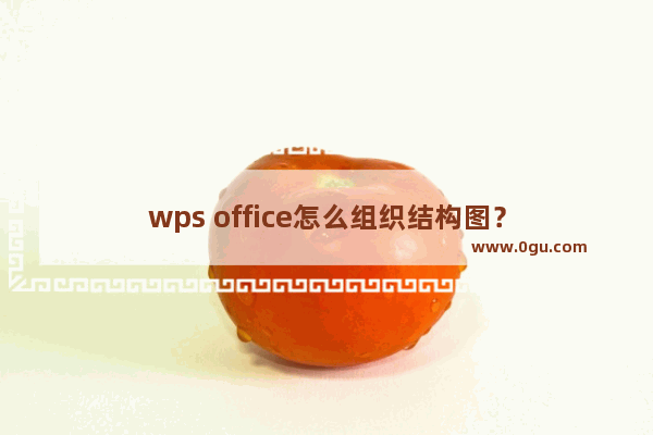 wps office怎么组织结构图？