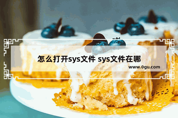 怎么打开sys文件 sys文件在哪