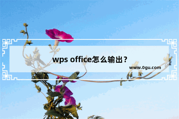 wps office怎么输出？