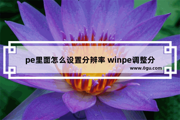 pe里面怎么设置分辨率 winpe调整分辨率