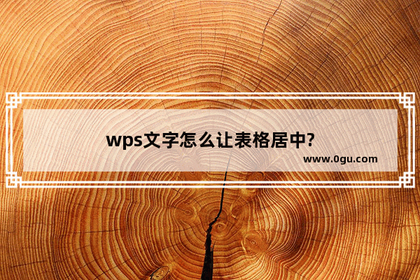 wps文字怎么让表格居中?