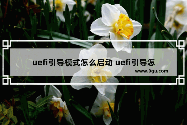 uefi引导模式怎么启动 uefi引导怎么打开