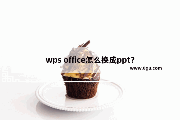 wps office怎么换成ppt？