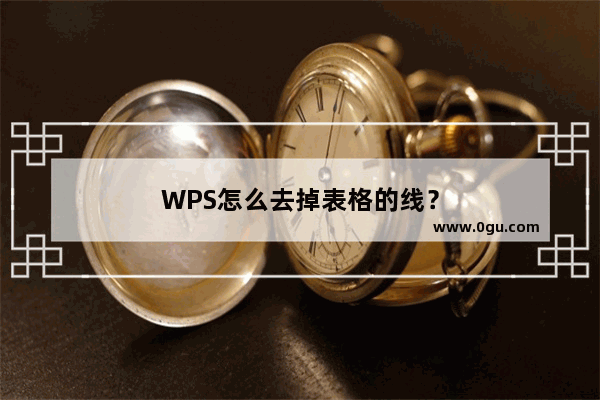 WPS怎么去掉表格的线？